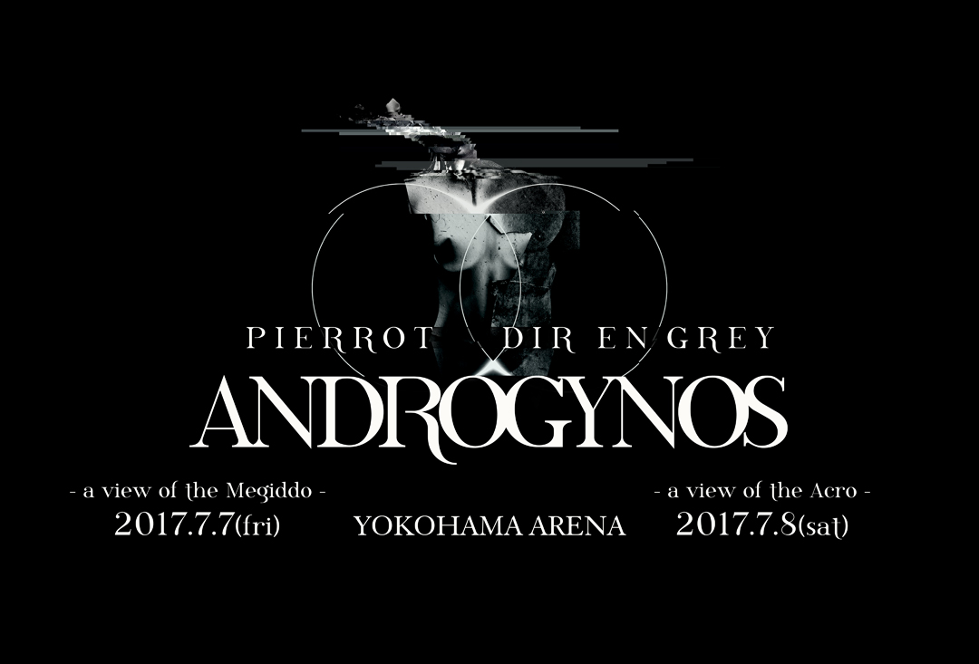 PIERROT DIR EN GREY ANDROGYNOS JULY 2017 ANDROGYNOS - a view of the Megiddo - 2017.7.7(fri) ANDROGYNOS - a view of the Acro - 2017.7.8(sat) YOKOHAMA ARENA